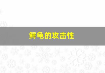 鳄龟的攻击性