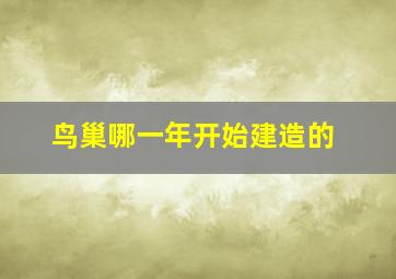 鸟巢哪一年开始建造的