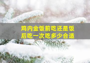 鸡内金饭前吃还是饭后吃一次吃多少合适