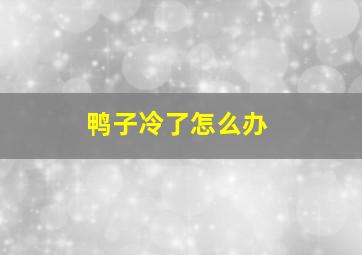 鸭子冷了怎么办