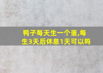 鸭子每天生一个蛋,每生3天后休息1天可以吗