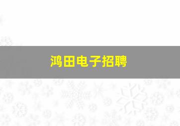 鸿田电子招聘