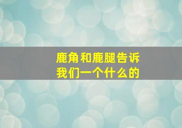 鹿角和鹿腿告诉我们一个什么的