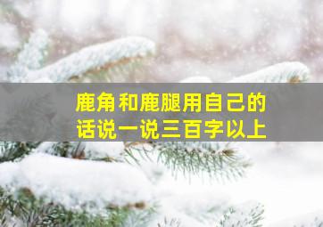 鹿角和鹿腿用自己的话说一说三百字以上