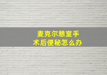 麦克尔憩室手术后便秘怎么办