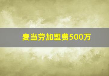 麦当劳加盟费500万