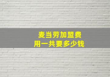 麦当劳加盟费用一共要多少钱