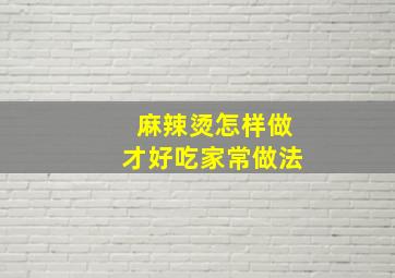 麻辣烫怎样做才好吃家常做法