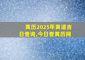 黄历2025年黄道吉日查询,今日查黄历网