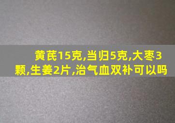 黄芪15克,当归5克,大枣3颗,生姜2片,治气血双补可以吗