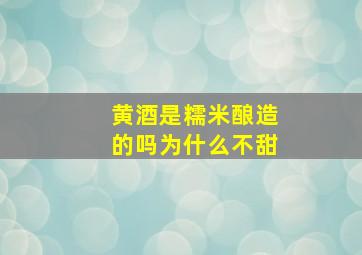 黄酒是糯米酿造的吗为什么不甜