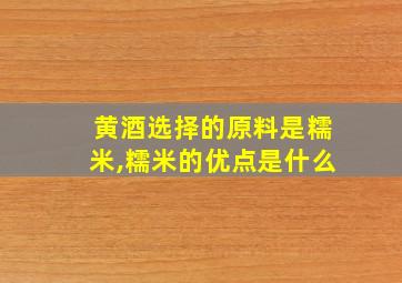 黄酒选择的原料是糯米,糯米的优点是什么