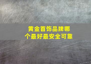 黄金首饰品牌哪个最好最安全可靠