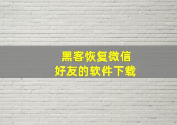 黑客恢复微信好友的软件下载