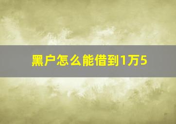 黑户怎么能借到1万5