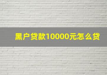 黑户贷款10000元怎么贷