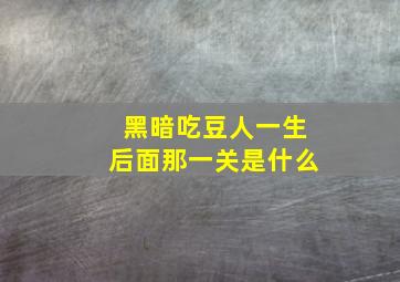 黑暗吃豆人一生后面那一关是什么