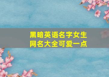 黑暗英语名字女生网名大全可爱一点