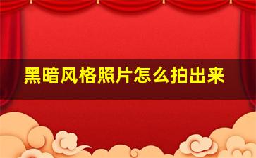 黑暗风格照片怎么拍出来