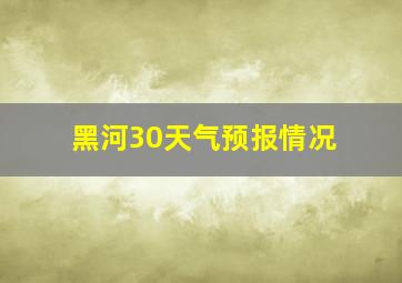 黑河30天气预报情况