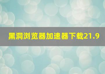 黑洞浏览器加速器下载21.9