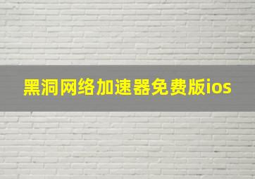 黑洞网络加速器免费版ios