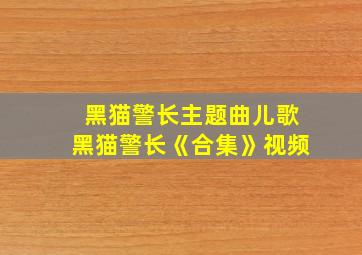 黑猫警长主题曲儿歌黑猫警长《合集》视频