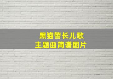 黑猫警长儿歌主题曲简谱图片