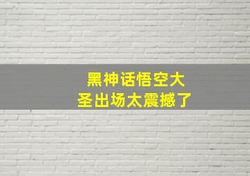 黑神话悟空大圣出场太震撼了