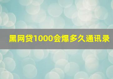 黑网贷1000会爆多久通讯录