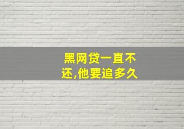 黑网贷一直不还,他要追多久