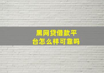 黑网贷借款平台怎么样可靠吗