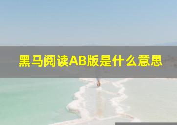 黑马阅读AB版是什么意思