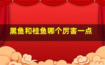 黑鱼和桂鱼哪个厉害一点