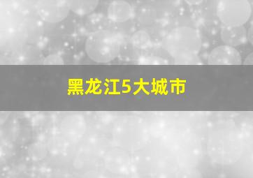 黑龙江5大城市