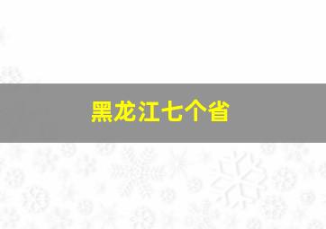 黑龙江七个省