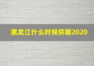 黑龙江什么时候供暖2020