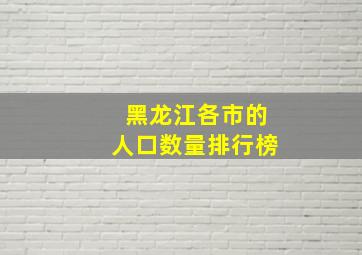 黑龙江各市的人口数量排行榜