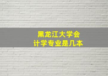 黑龙江大学会计学专业是几本