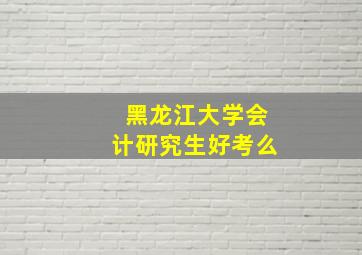 黑龙江大学会计研究生好考么