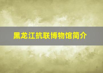 黑龙江抗联博物馆简介