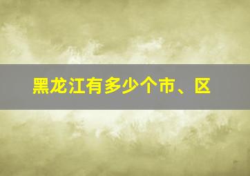 黑龙江有多少个市、区