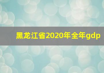 黑龙江省2020年全年gdp