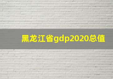 黑龙江省gdp2020总值