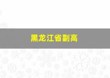 黑龙江省副高