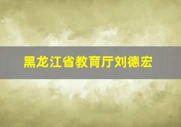 黑龙江省教育厅刘德宏