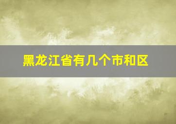 黑龙江省有几个市和区