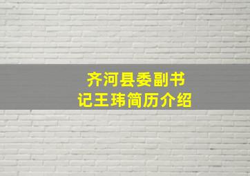 齐河县委副书记王玮简历介绍