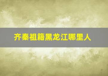 齐秦祖籍黑龙江哪里人