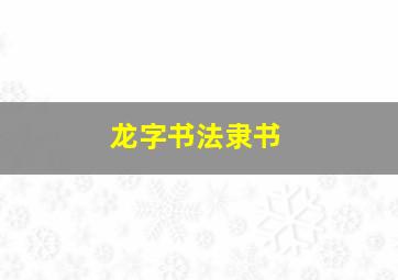 龙字书法隶书